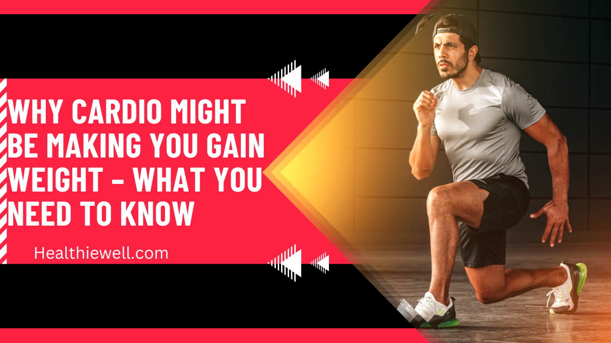 Why Cardio Might Be Making You Gain Weight – What You Need to Know